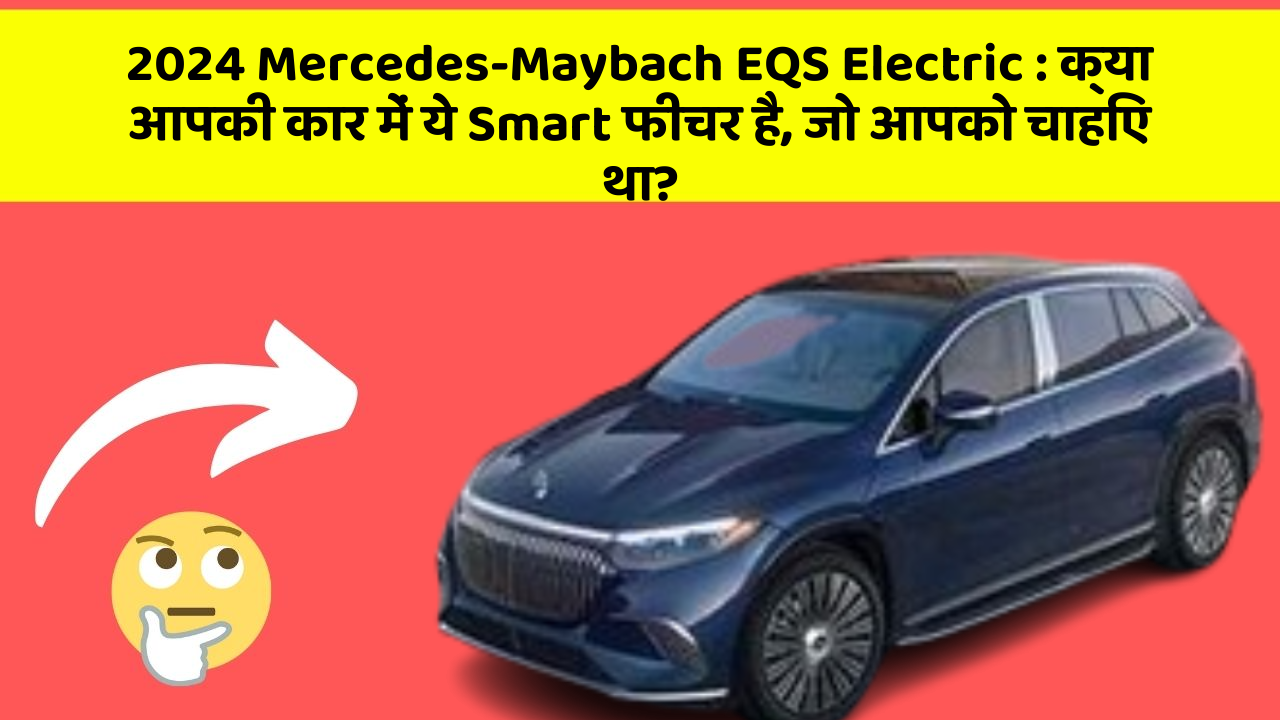 2024 Mercedes-Maybach EQS Electric: क्या आपकी कार में ये Smart फीचर है, जो आपको चाहिए था?