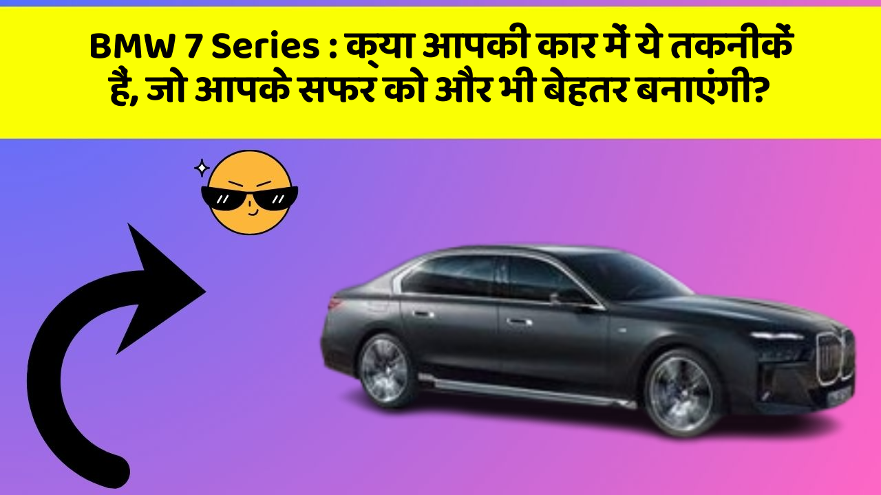 BMW 7 Series: क्या आपकी कार में ये तकनीकें हैं, जो आपके सफर को और भी बेहतर बनाएंगी?