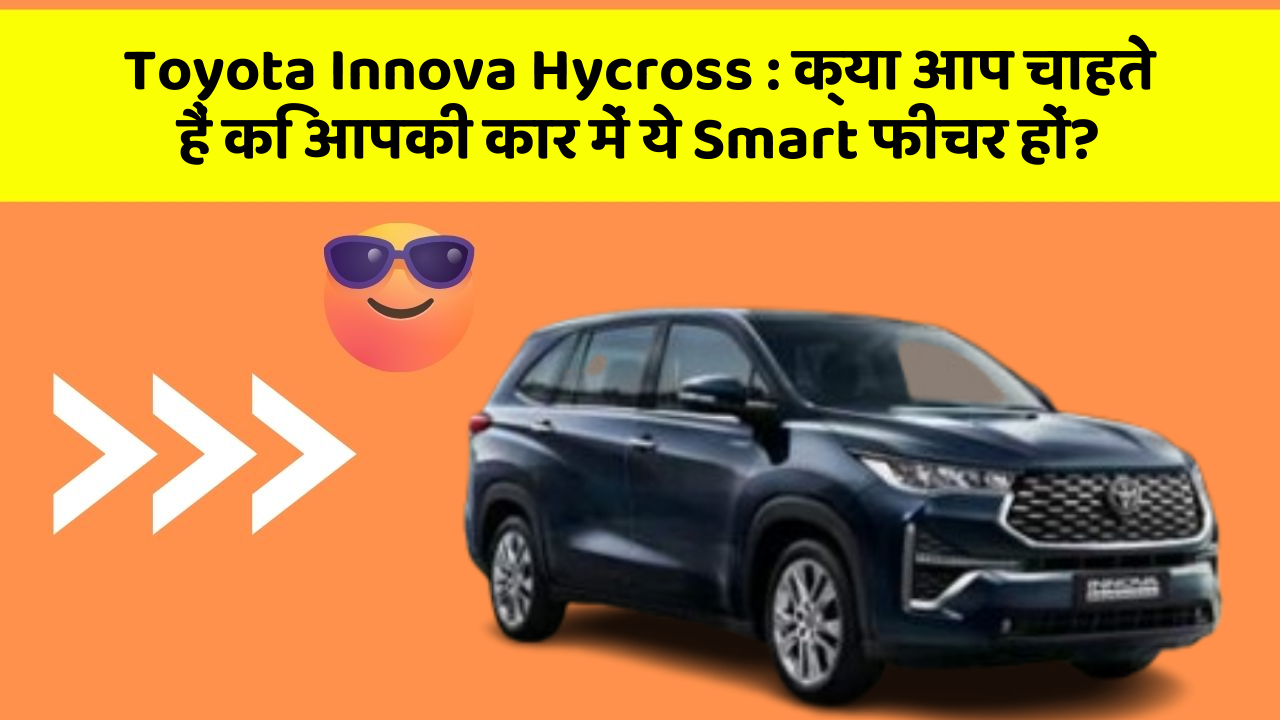 Toyota Innova Hycross: क्या आप चाहते हैं कि आपकी कार में ये Smart फीचर हों?