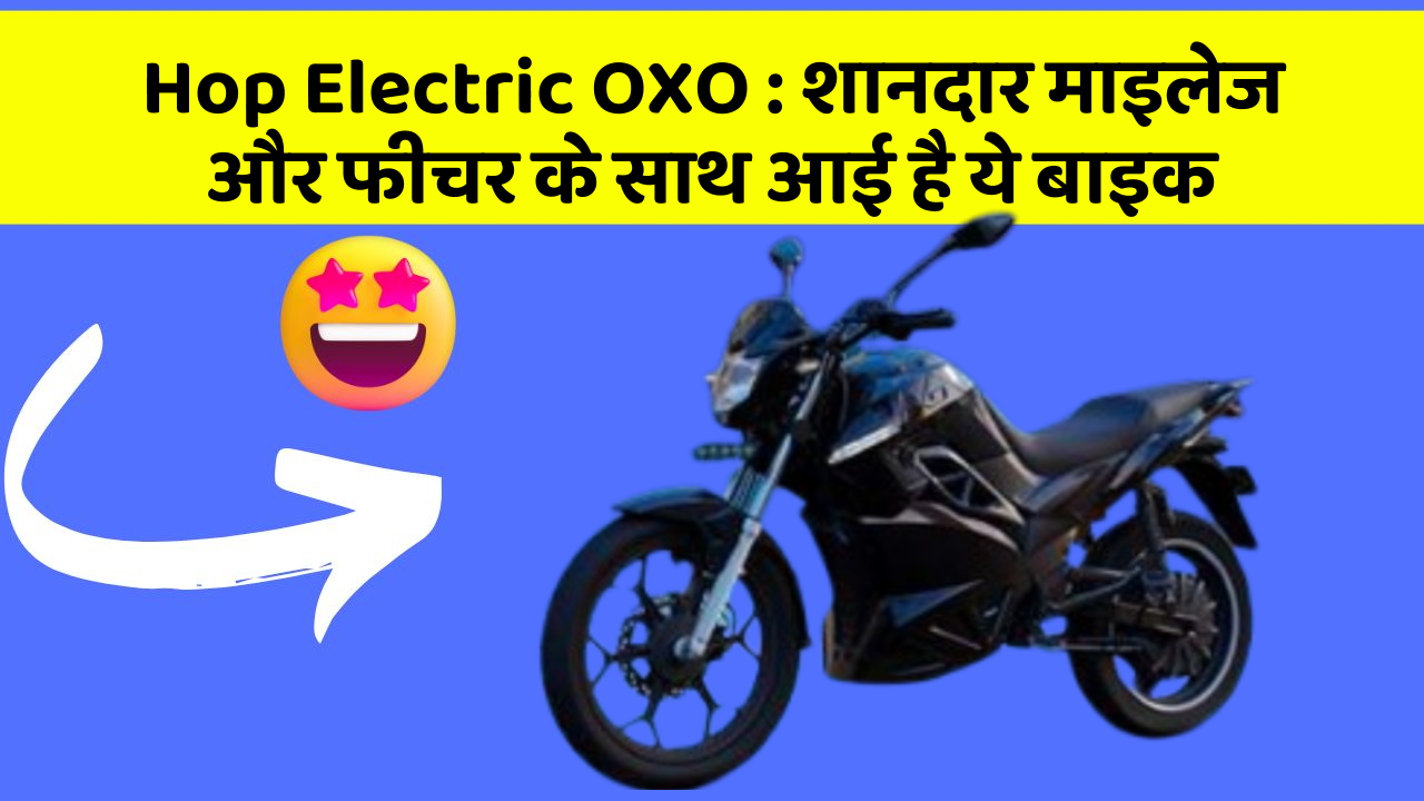 Hop Electric OXO : शानदार माइलेज और फीचर के साथ आई है ये बाइक