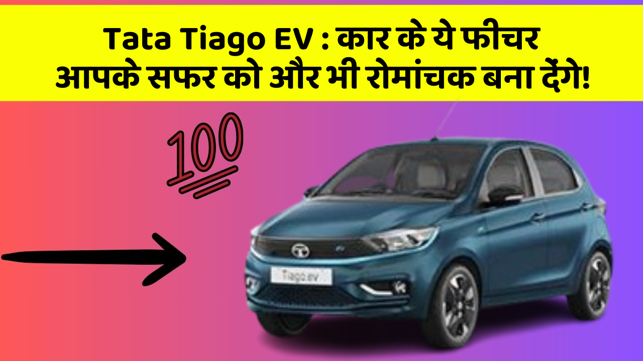 Tata Tiago EV:कार के ये फीचर आपके सफर को और भी रोमांचक बना देंगे!