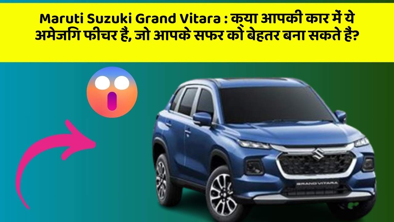 Maruti Suzuki Grand Vitara: क्या आपकी कार में ये अमेजिंग फीचर हैं, जो आपके सफर को बेहतर बना सकते हैं?