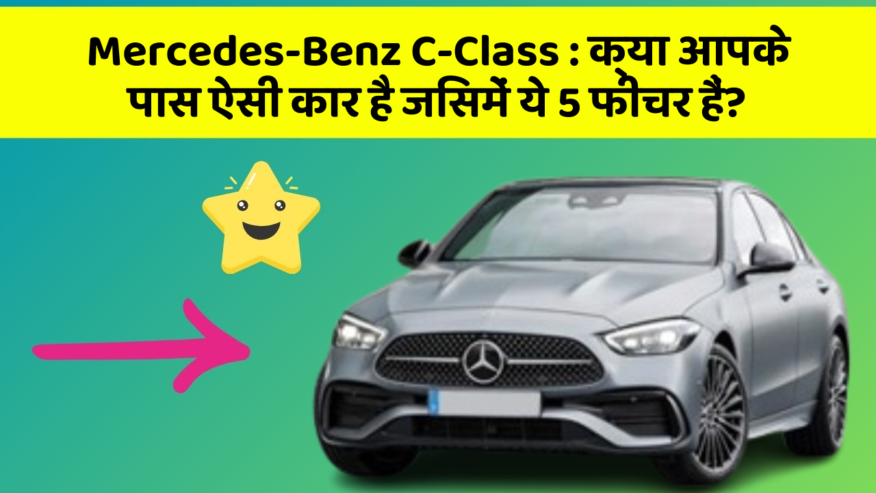 Mercedes-Benz C-Class : क्या आपके पास ऐसी कार है जिसमें ये 5 फीचर हैं?