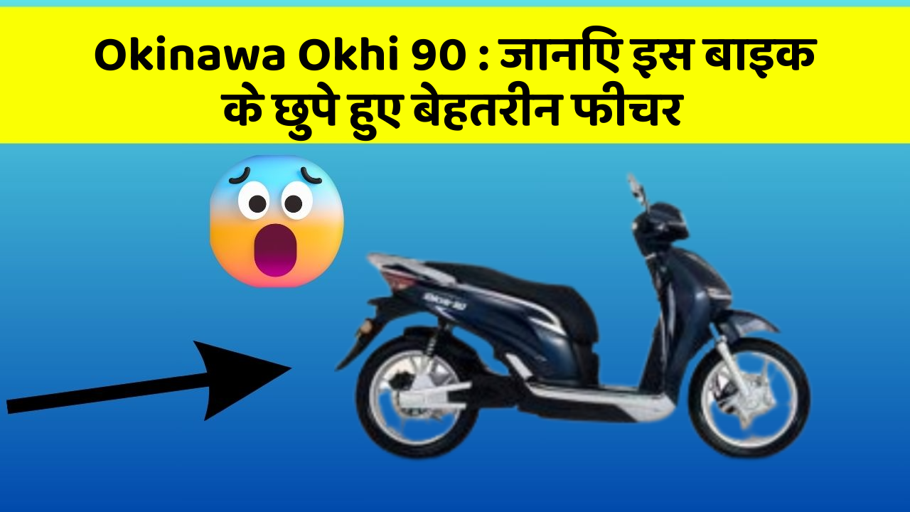 Okinawa Okhi 90 : जानिए इस बाइक के छुपे हुए बेहतरीन फीचर