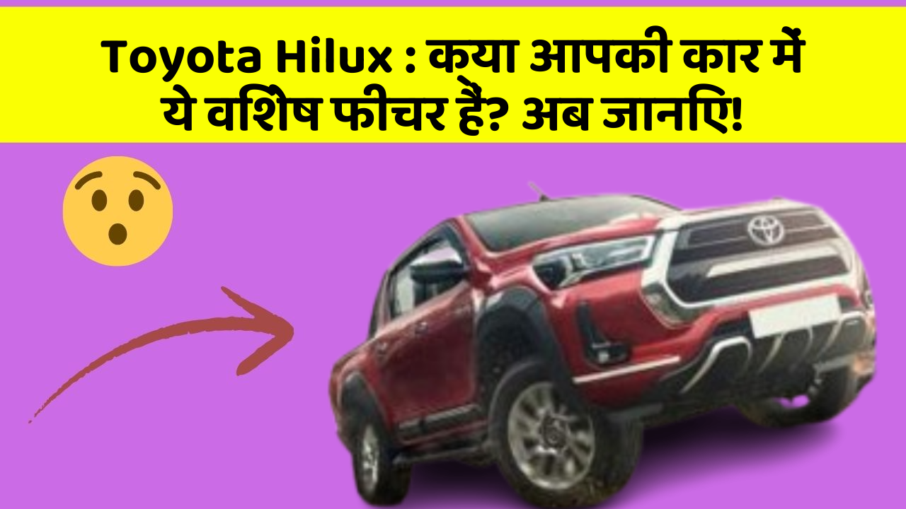 Toyota Hilux: क्या आपकी कार में ये विशेष फीचर हैं? अब जानिए!