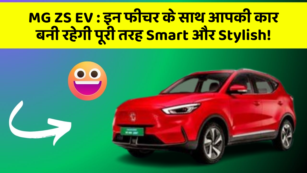 MG ZS EV: इन फीचर के साथ आपकी कार बनी रहेगी पूरी तरह Smart और Stylish!