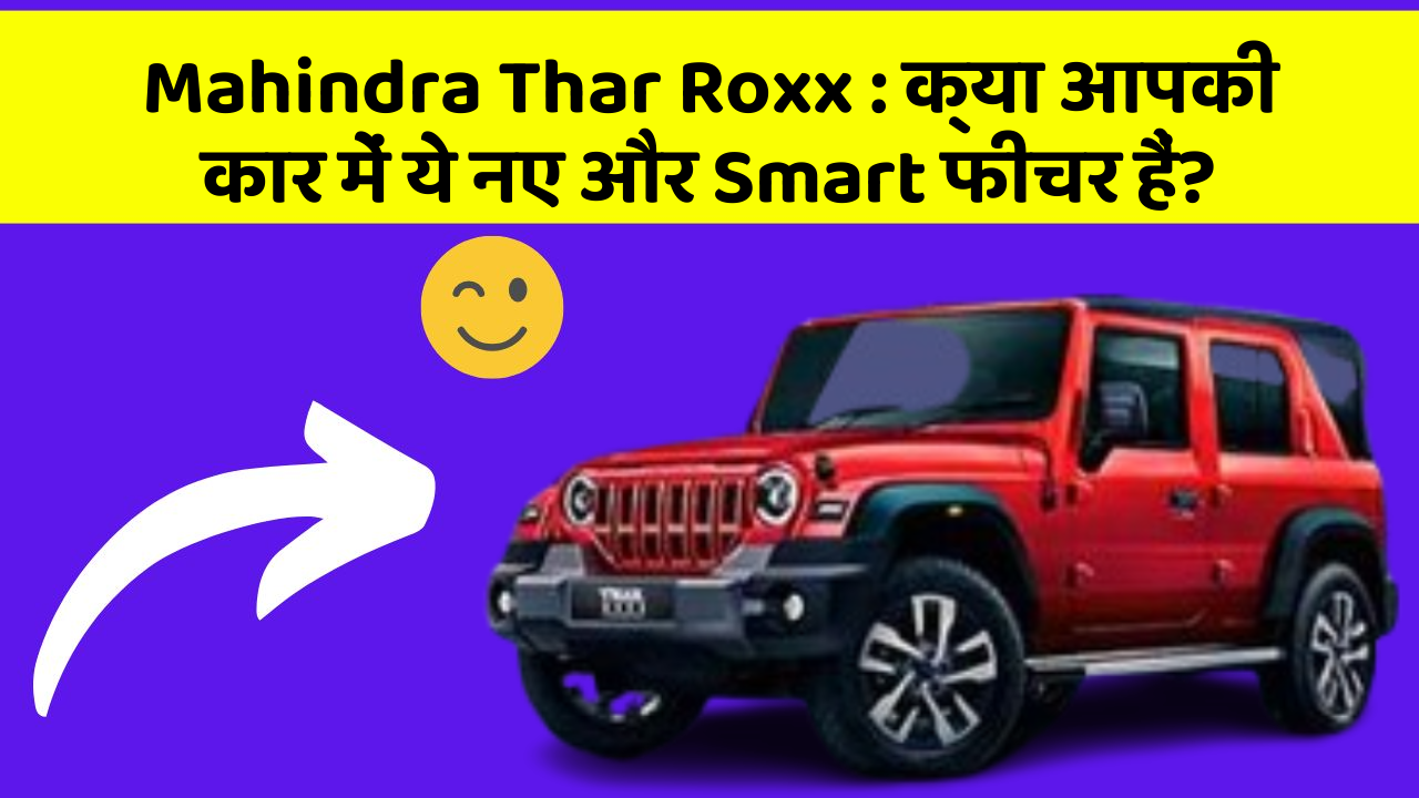 Mahindra Thar Roxx : क्या आपकी कार में ये नए और Smart फीचर हैं?