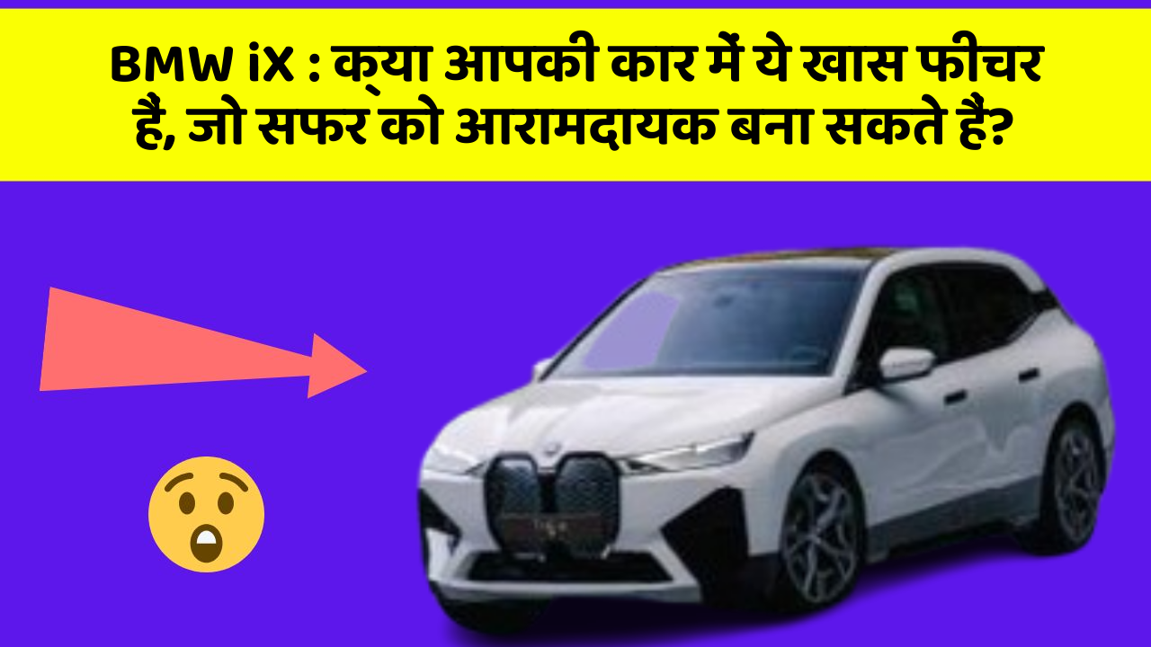 BMW iX:क्या आपकी कार में ये खास फीचर हैं, जो सफर को आरामदायक बना सकते हैं?