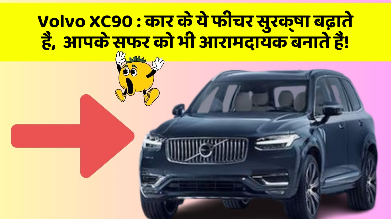 Volvo XC90 : कार के ये फीचर सुरक्षा बढ़ाते हैं,  आपके सफर को भी आरामदायक बनाते हैं!