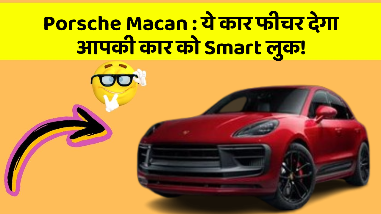 Porsche Macan : ये कार फीचर देगा आपकी कार को Smart लुक!
