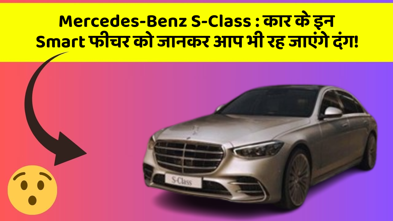 Mercedes-Benz S-Class:कार के इन Smart फीचर को जानकर आप भी रह जाएंगे दंग!