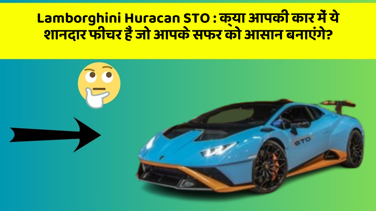 Lamborghini Huracan STO: क्या आपकी कार में ये शानदार फीचर हैं जो आपके सफर को आसान बनाएंगे?