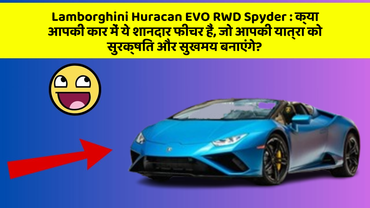 Lamborghini Huracan EVO RWD Spyder: क्या आपकी कार में ये शानदार फीचर हैं, जो आपकी यात्रा को सुरक्षित और सुखमय बनाएंगे?