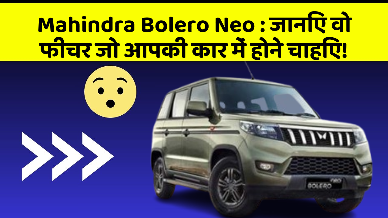 Mahindra Bolero Neo: जानिए वो फीचर जो आपकी कार में होने चाहिए!