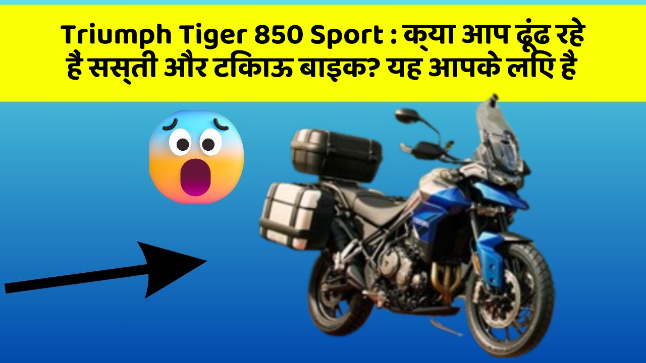 Triumph Tiger 850 Sport: क्या आप ढूंढ रहे हैं सस्ती और टिकाऊ बाइक? यह आपके लिए है