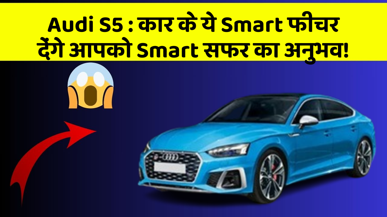 Audi S5: कार के ये Smart फीचर देंगे आपको Smart सफर का अनुभव!