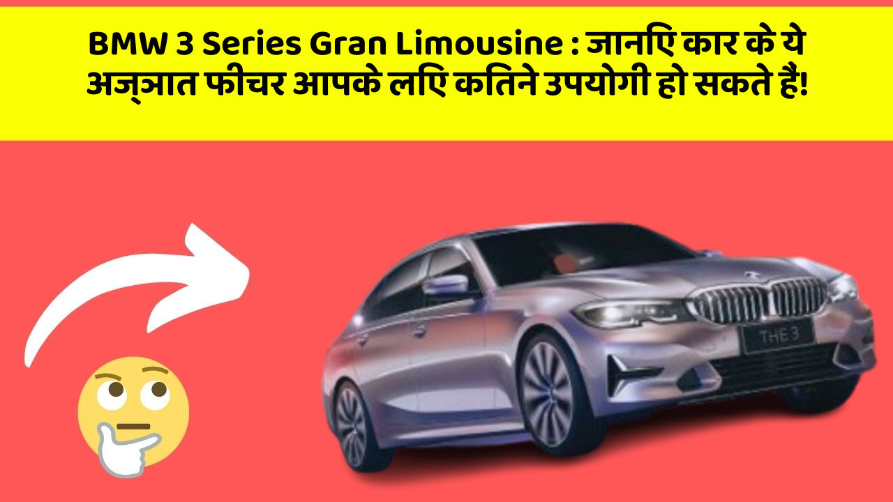 BMW 3 Series Gran Limousine: जानिए कार के ये अज्ञात फीचर आपके लिए कितने उपयोगी हो सकते हैं!