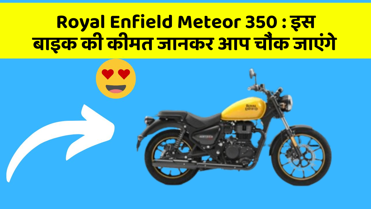Royal Enfield Meteor 350: इस बाइक की कीमत जानकर आप चौंक जाएंगे