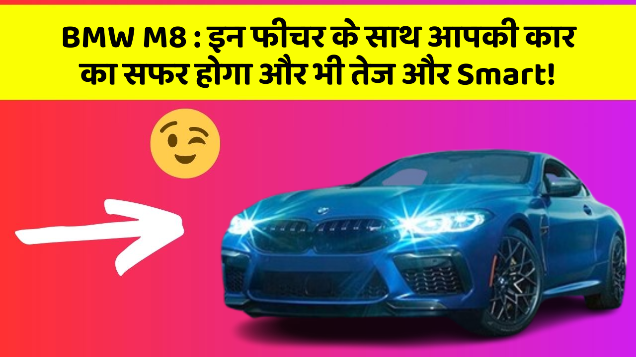 BMW M8: इन फीचर के साथ आपकी कार का सफर होगा और भी तेज और Smart!