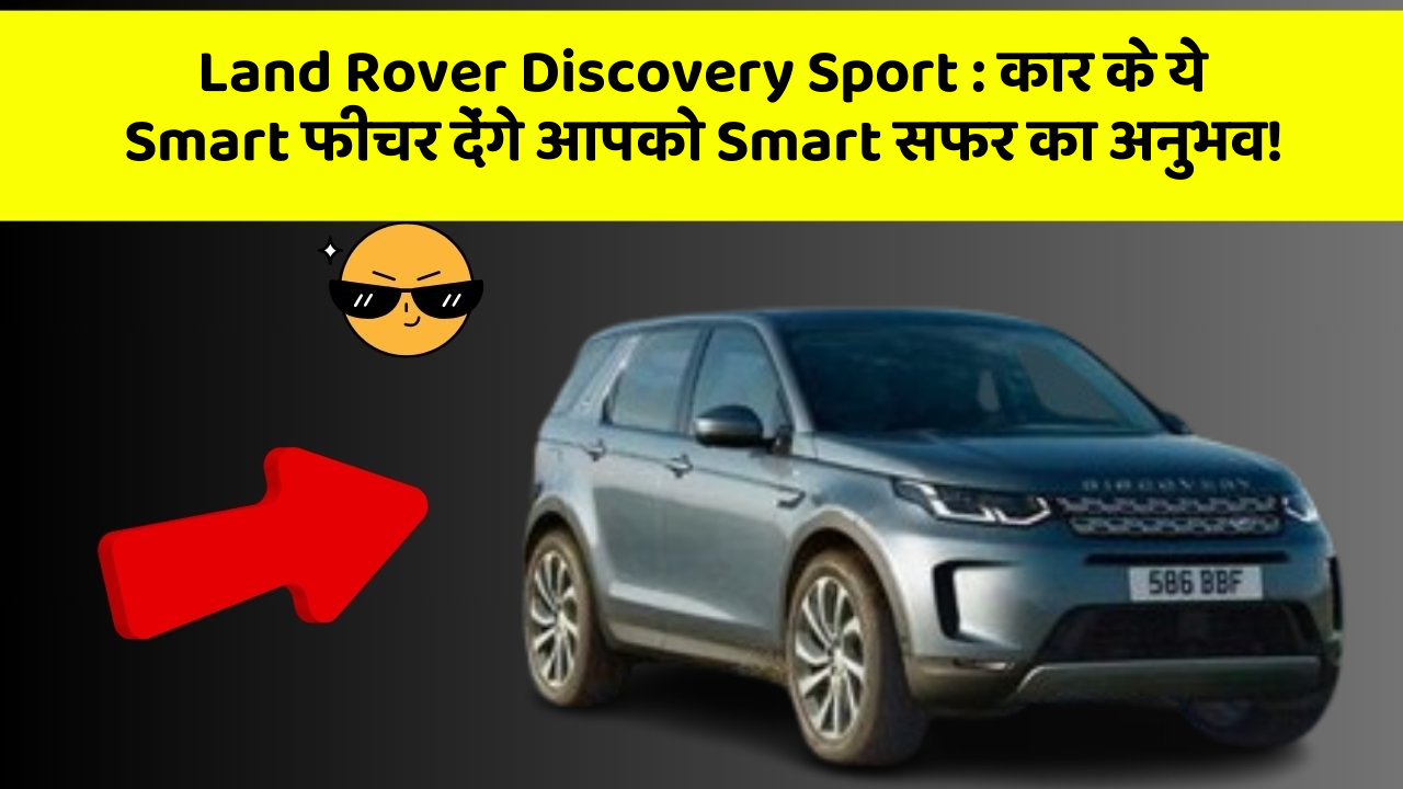 Land Rover Discovery Sport:कार के ये Smart फीचर देंगे आपको Smart सफर का अनुभव!