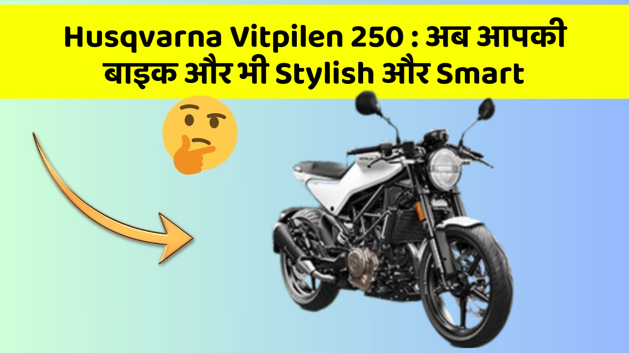 Husqvarna Vitpilen 250: अब आपकी बाइक और भी Stylish और Smart