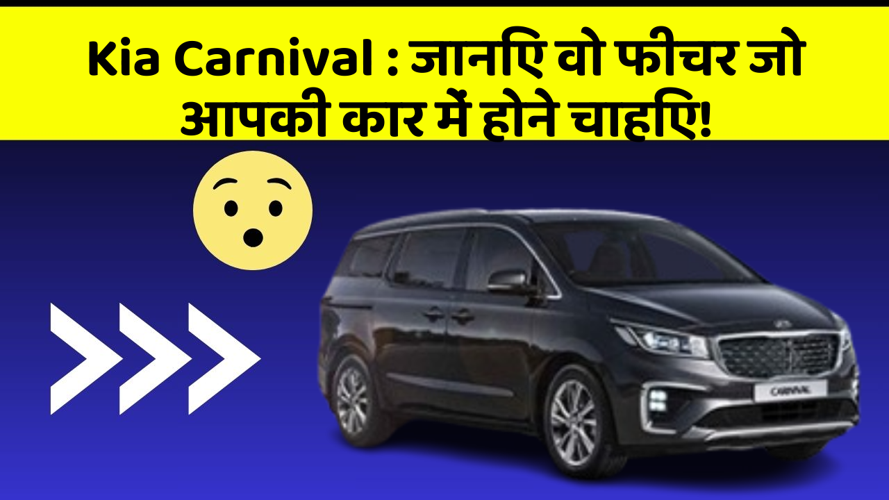 Kia Carnival : जानिए वो फीचर जो आपकी कार में होने चाहिए!