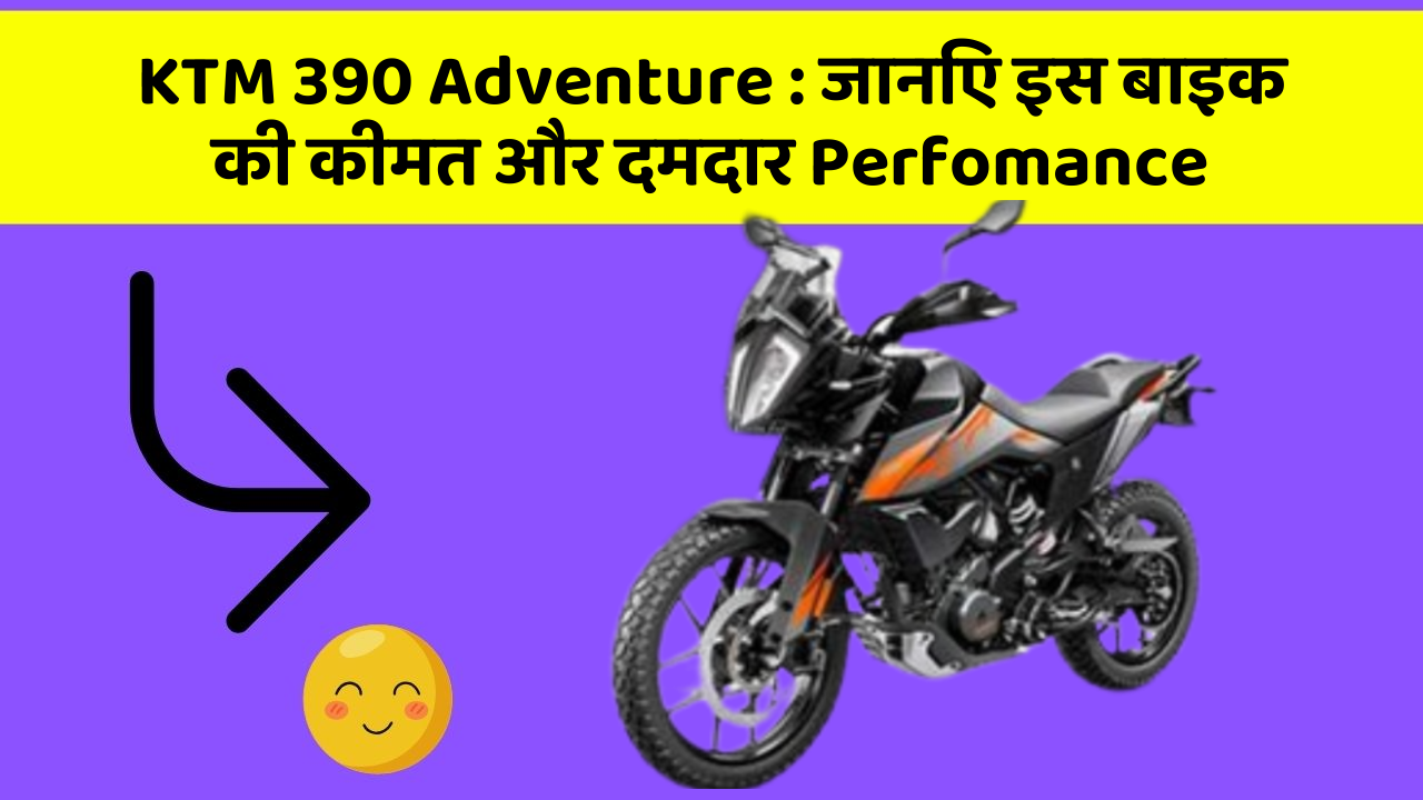 KTM 390 Adventure: जानिए इस बाइक की कीमत और दमदार Perfomance