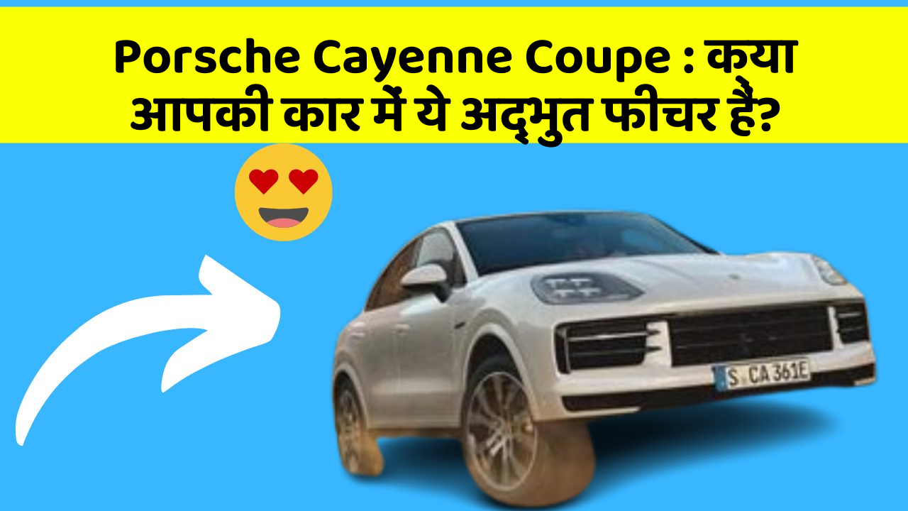 Porsche Cayenne Coupe: क्या आपकी कार में ये अद्भुत फीचर हैं?