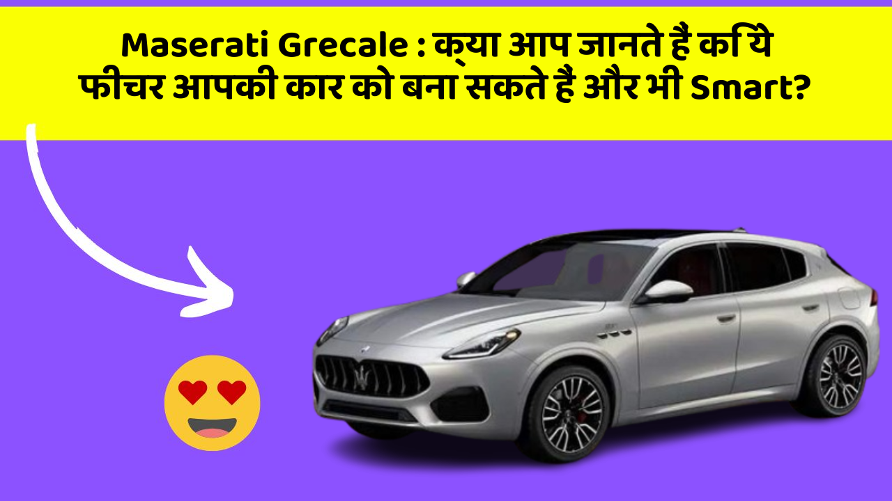 Maserati Grecale: क्या आप जानते हैं कि ये फीचर आपकी कार को बना सकते हैं और भी Smart?