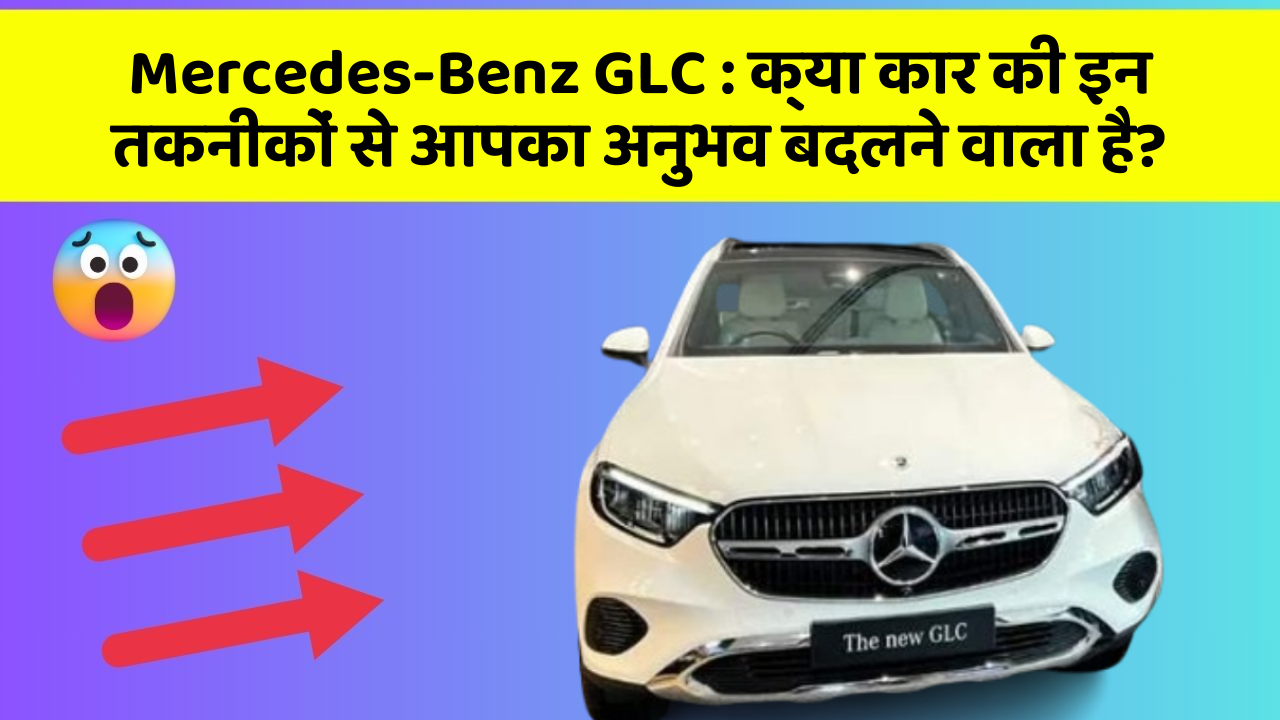 Mercedes-Benz GLC: क्या कार की इन तकनीकों से आपका अनुभव बदलने वाला है?