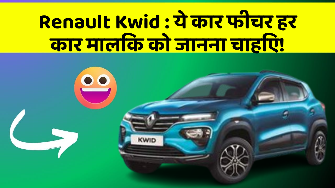 Renault Kwid: ये कार फीचर हर कार मालिक को जानना चाहिए!