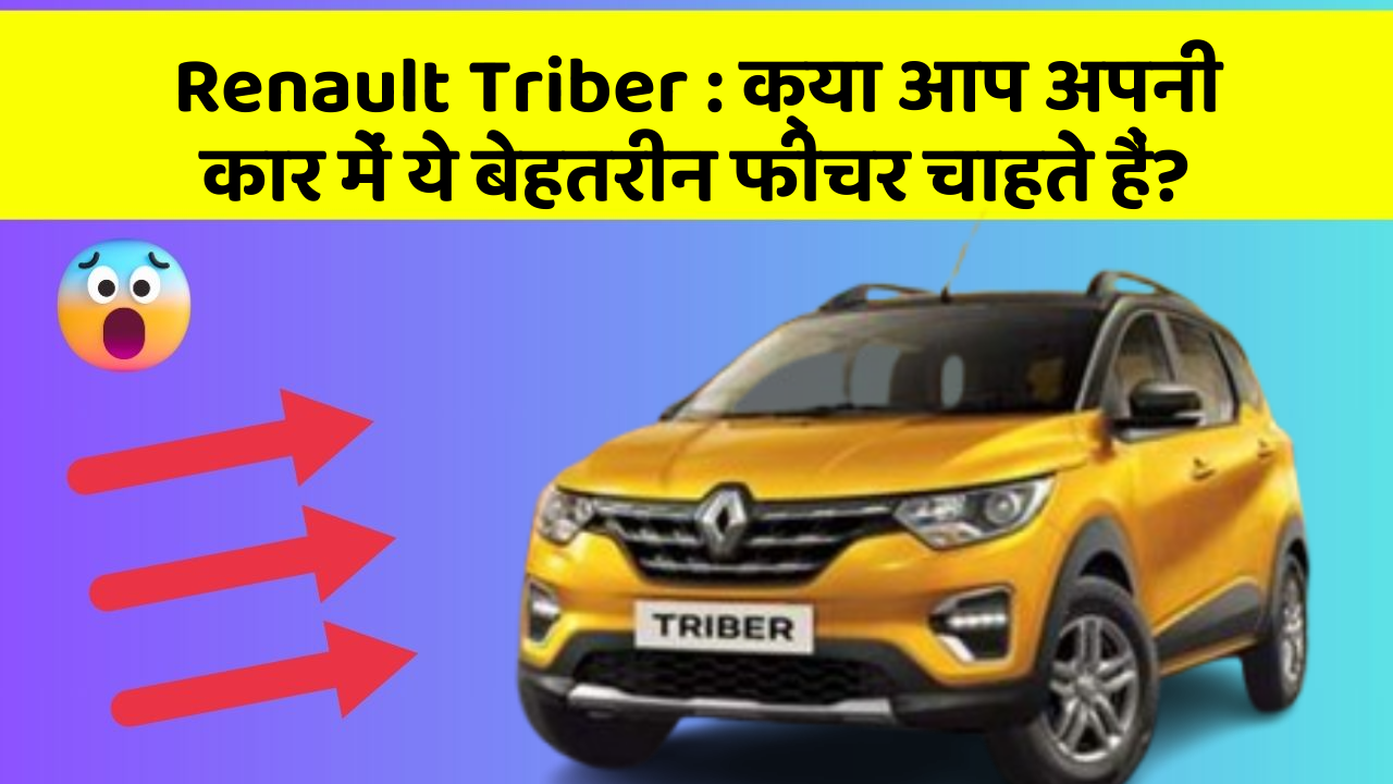 Renault Triber:क्या आप अपनी कार में ये बेहतरीन फीचर चाहते हैं?