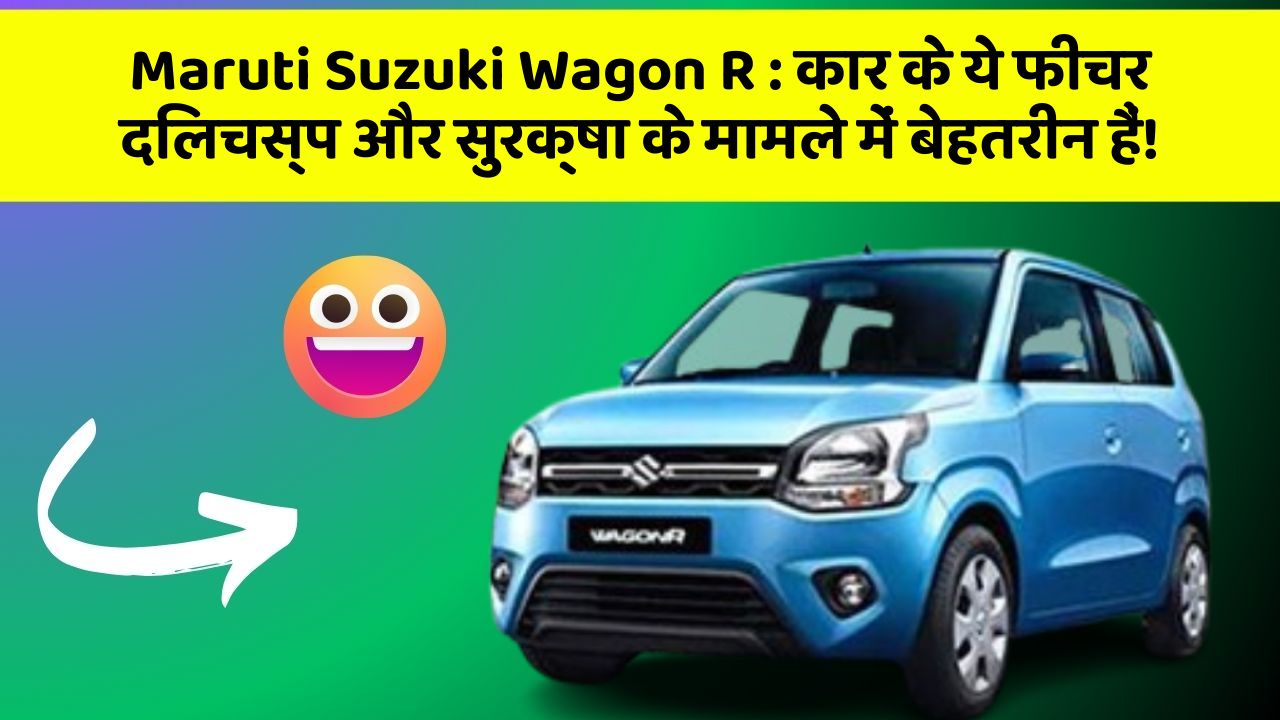 Maruti Suzuki Wagon R: कार के ये फीचर दिलचस्प और सुरक्षा के मामले में बेहतरीन हैं!