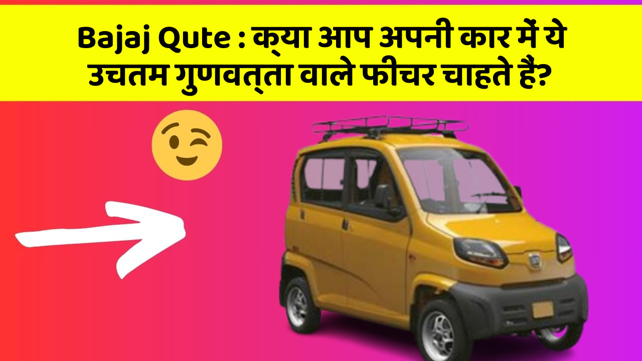 Bajaj Qute: क्या आप अपनी कार में ये उचतम गुणवत्ता वाले फीचर चाहते हैं?