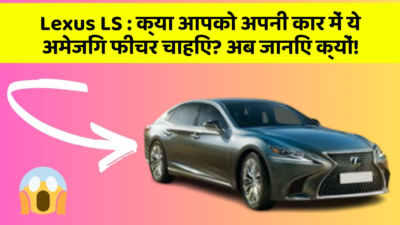 Lexus LS: क्या आपको अपनी कार में ये अमेजिंग फीचर चाहिए? अब जानिए क्यों!