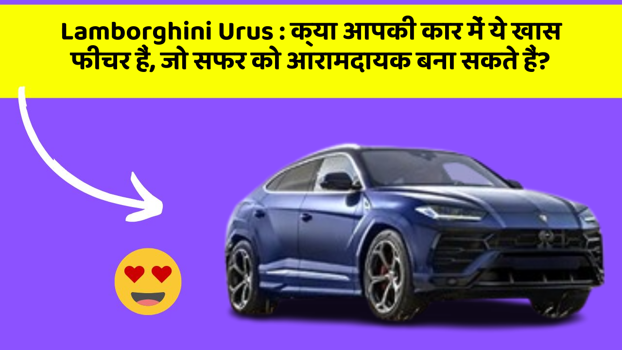 Lamborghini Urus: क्या आपकी कार में ये खास फीचर हैं, जो सफर को आरामदायक बना सकते हैं?