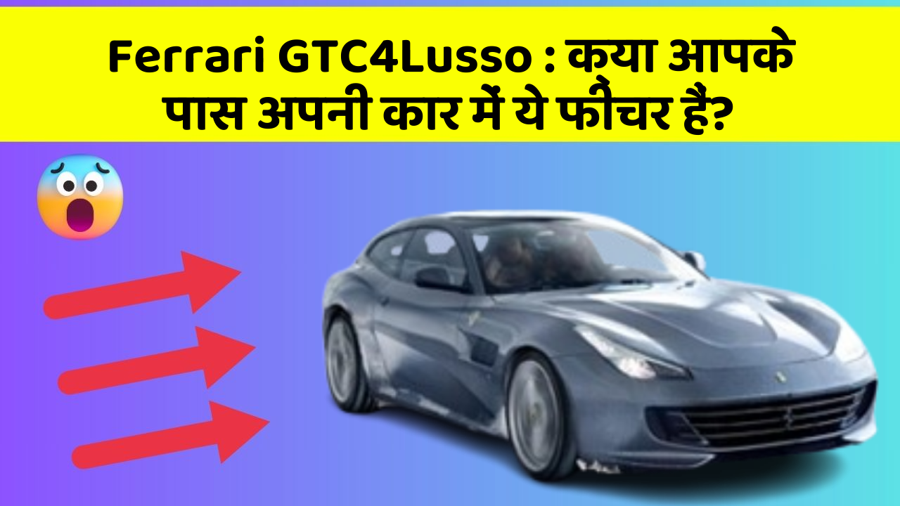 Ferrari GTC4Lusso : क्या आपके पास अपनी कार में ये फीचर हैं?