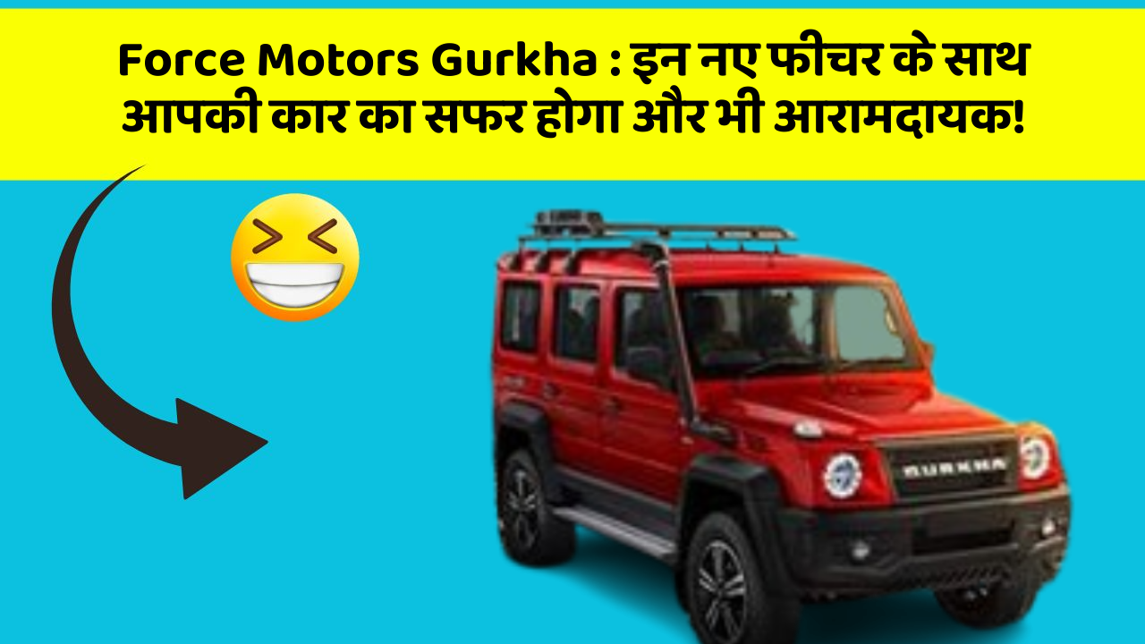 Force Motors Gurkha: इन नए फीचर के साथ आपकी कार का सफर होगा और भी आरामदायक!