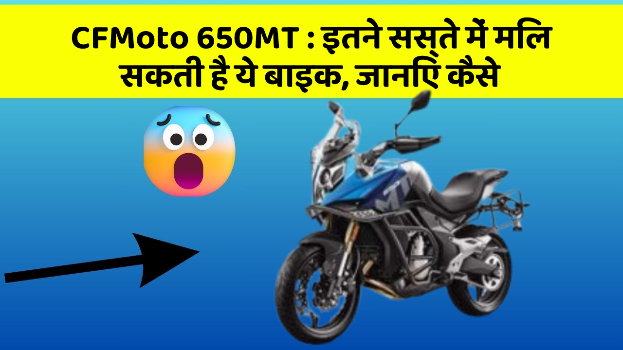 CFMoto 650MT: इतने सस्ते में मिल सकती है ये बाइक, जानिए कैसे