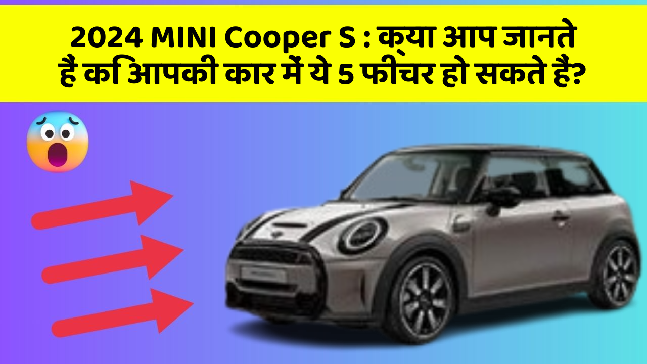 2024 MINI Cooper S: क्या आप जानते हैं कि आपकी कार में ये 5 फीचर हो सकते हैं?