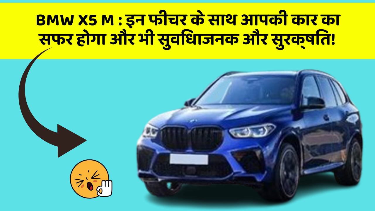 BMW X5 M: इन फीचर के साथ आपकी कार का सफर होगा और भी सुविधाजनक और सुरक्षित!