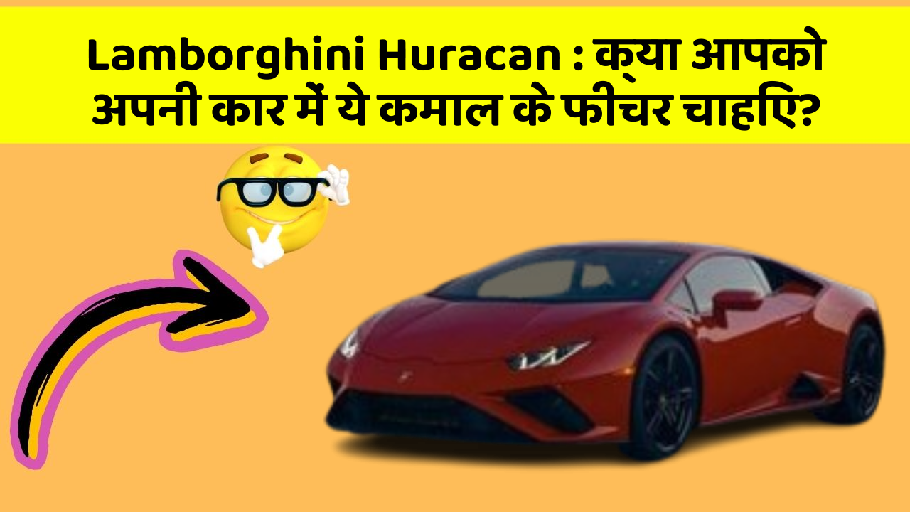 Lamborghini Huracan: क्या आपको अपनी कार में ये कमाल के फीचर चाहिए?