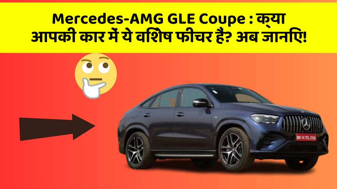 Mercedes-AMG GLE Coupe:क्या आपकी कार में ये विशेष फीचर हैं? अब जानिए!