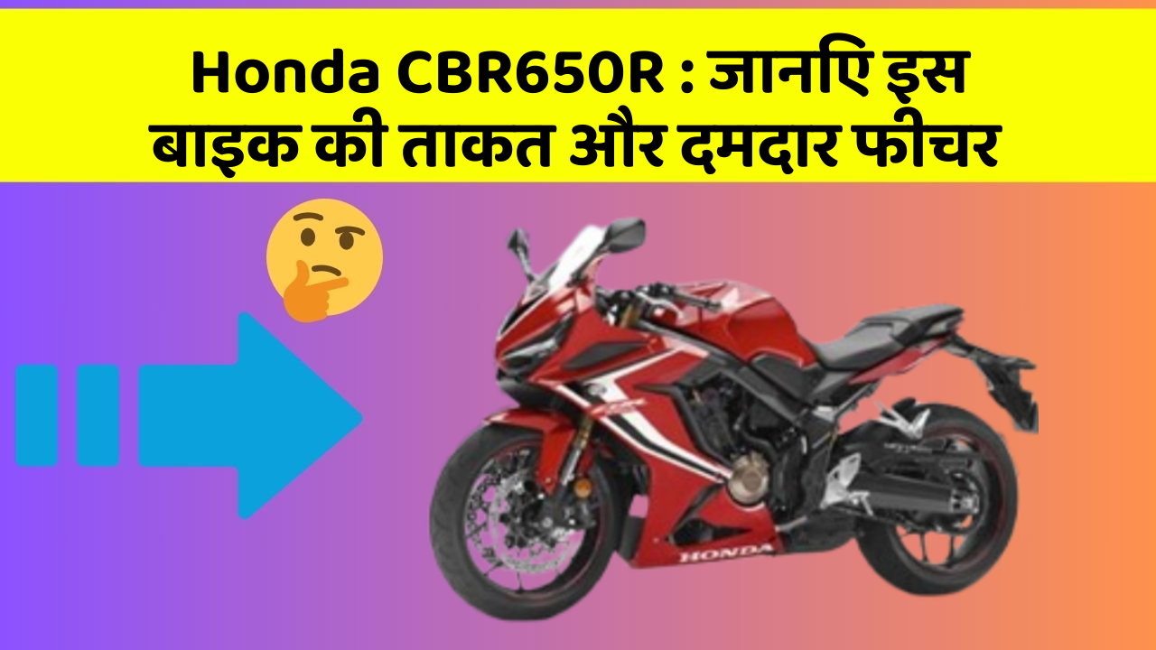 Honda CBR650R : जानिए इस बाइक की ताकत और दमदार फीचर