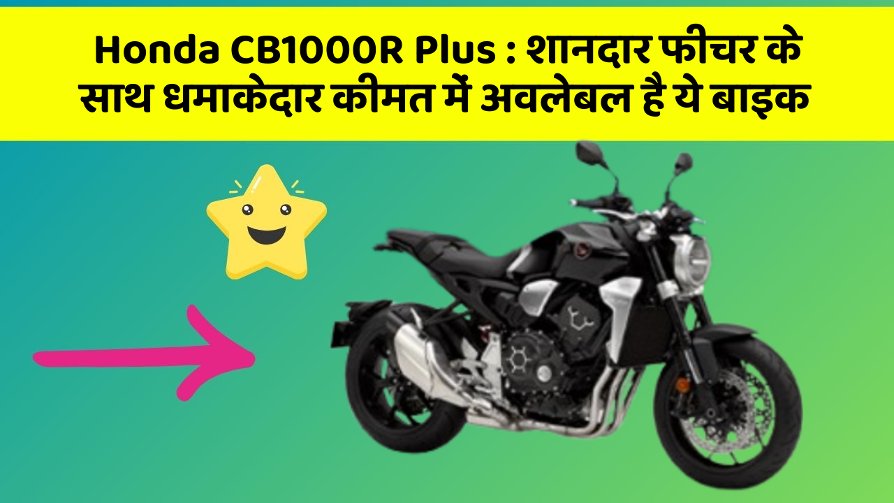 Honda CB1000R Plus: शानदार फीचर के साथ धमाकेदार कीमत में अवलेबल है ये बाइक