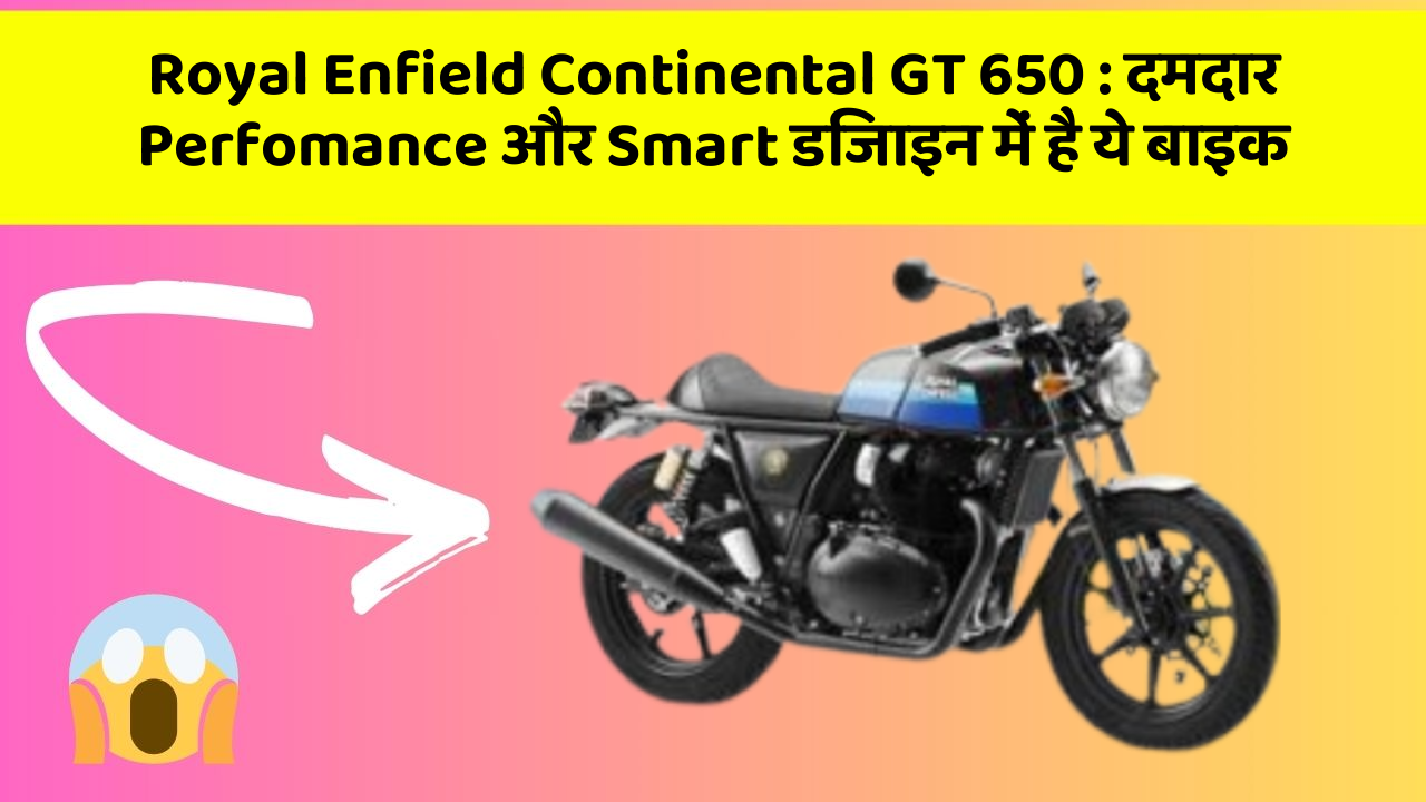 Royal Enfield Continental GT 650: दमदार Perfomance और Smart डिजाइन में है ये बाइक