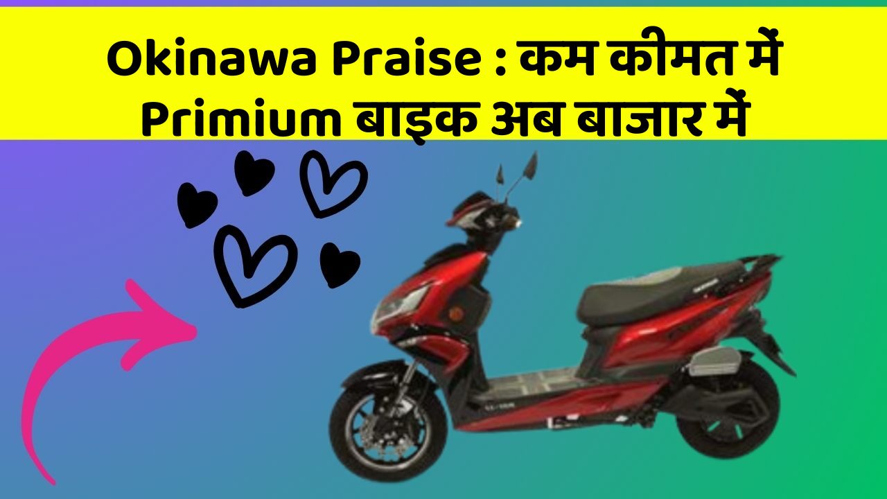 Okinawa Praise: कम कीमत में Primium बाइक अब बाजार में