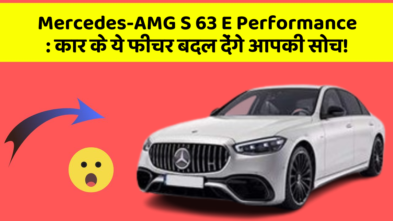 Mercedes-AMG S 63 E Performance:कार के ये फीचर बदल देंगे आपकी सोच!