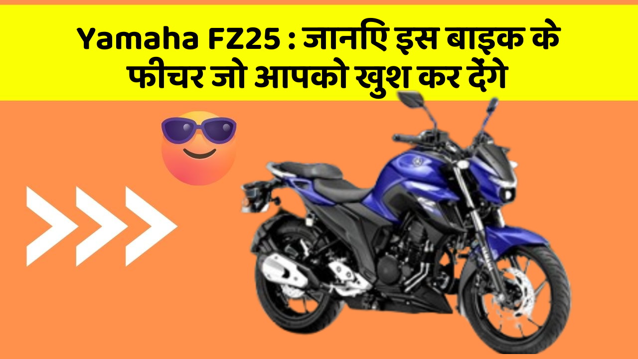 Yamaha FZ25: जानिए इस बाइक के फीचर जो आपको खुश कर देंगे