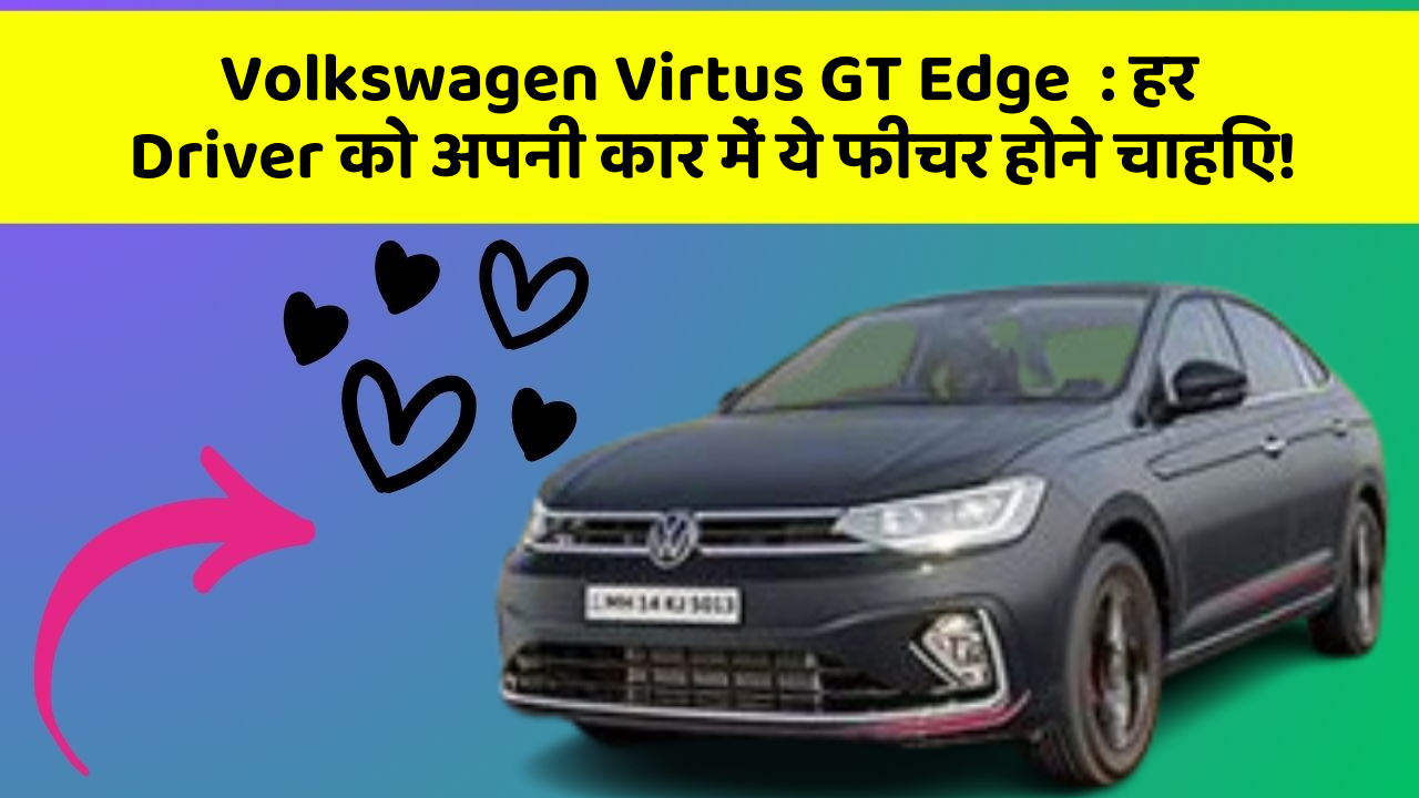 Volkswagen Virtus GT Edge: हर Driver को अपनी कार में ये फीचर होने चाहिए!